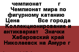 11.1) чемпионат : 1988 г - Чемпионат мира по фигурному катанию › Цена ­ 190 - Все города Коллекционирование и антиквариат » Значки   . Хабаровский край,Николаевск-на-Амуре г.